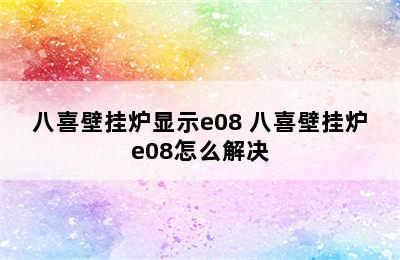 八喜壁挂炉显示e08 八喜壁挂炉e08怎么解决